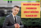 Belediye Başkan Yardımcısı Şirket Müdürü Olabilir Mi?
