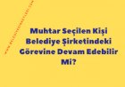 Muhtar Seçilen Kişi Belediye Şirketindeki Görevine Devam Edebilir Mi?