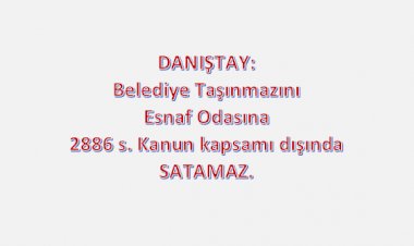 DANIŞTAY: Belediye Taşınmazını Esnaf Odasına 2886 s. Kanun kapsamı dışında SATAMAZ.