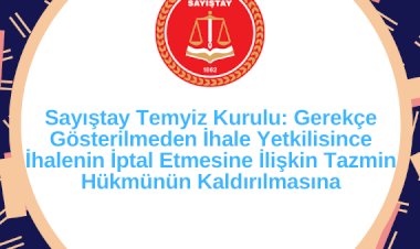 Sayıştay Temyiz Kurulu: Gerekçe Gösterilmeden İhale Yetkilisince İhalenin İptal Etmesine İlişkin Tazmin Hükmünün Kaldırılmasına