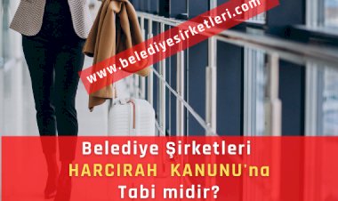 Belediye Şirketleri 6245 sayılı Harcırah Kanunu'na Tabi midir?