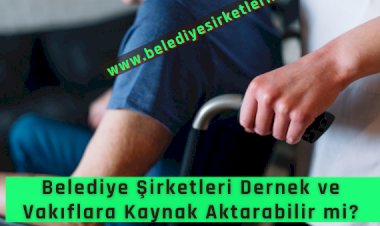 Belediye Şirketi Dernek ve Vakıflara Yardımda Bulunabilir Mi?