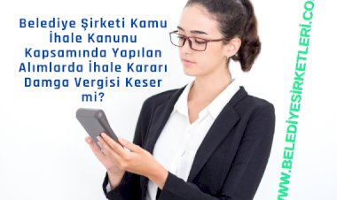 Belediye Şirketi; Kamu İhale Kanunu Kapsamında Yapılan Alımlarda İhale Kararı Damga Vergisi Keser mi?