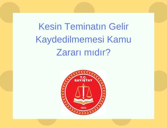 2886 sayılı Devlet İhale Kanunu’na göre gerçekleştirilen ihalenin iptal edilmesi sonucunda gelir kaydedilmesi gereken kesin teminatın yükleniciye iade edilmesinin KAMU ZARARI OLUŞTURDUĞU,