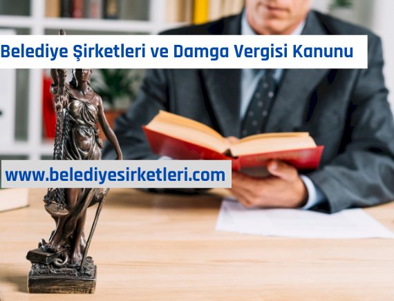 Belediye Şirketleri 488 sayılı Damga Vergisi Kanunu Kapsamında Resmi Daire Sayılır mı?
