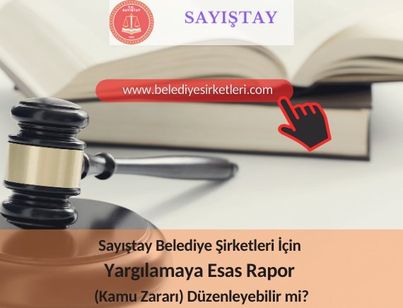 Sayıştay Belediye Şirketleri İçin Yargılamaya Esas Rapor (Kamu Zararı) Düzenleyebilir mi?