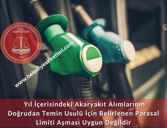 Sayıştay: Yıl İçerisindeki Akaryakıt Alımlarının Doğrudan Temin Usulü İçin Belirlenen Parasal Limiti Aşması Uygun Değildir