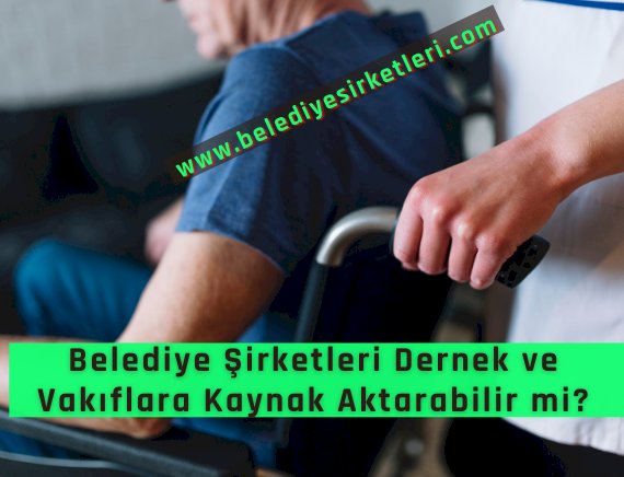 Belediye Şirketi Dernek ve Vakıflara Yardımda Bulunabilir Mi?