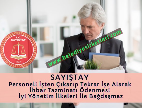 Sayıştay: Şirket Genel Müdürünün İşten Çıkarılıp Tekrar İşe Başlatılarak İhbar Tazminatı Ödenmesi İyi Yönetim İlkeleri İle Bağdaşmaz