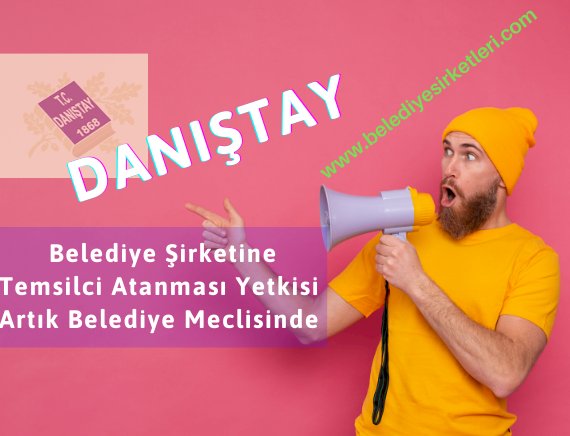 DANIŞTAY: Belediye Şirketine Temsilci Atama Yetkisi Artık Belediye Meclisinde