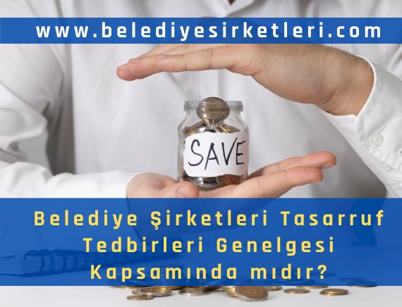 Belediye Şirketleri Cumhurbaşkanlığı Tasarruf Genelgesi Kapsamında mıdır????