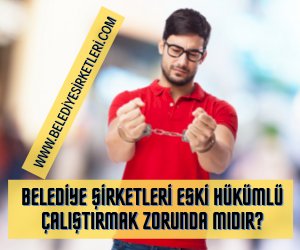 Belediye Şirketlerinde Eski Hükümlü Çalıştırma Zorunluluğu Var Mıdır?