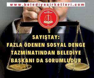 Sayıştay Temyiz Kurulu: Fazla Ödenen Sosyal Denge Tazminatından Belediye Başkanı Da Sorumludur..