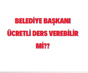 Belediye Başkanı Ücretli Ders Verebilir Mi?