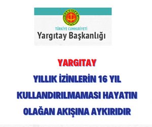 Yargıtay'dan Önemli Karar: Yıllık İzinlerin 16 yıl Kullandırılmaması Hayatın Olağan Akışına Aykırıdır