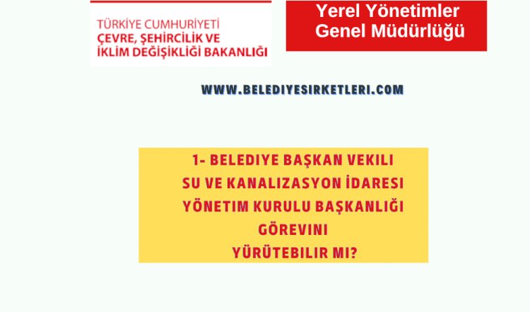 1- Belediye Başkan Vekili Su ve Kanalizasyon İdaresi Yönetim Kurulu Başkanlığı Görevini Yürütebilir mi?