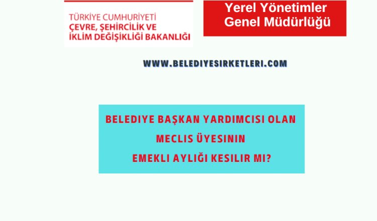 Başkan Yardımcısı Olarak Görevlendirilen Meclis Üyesinin Emekli Aylığı Kesilir mi?